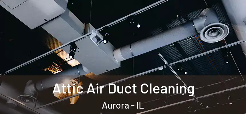  Attic Air Duct Cleaning Aurora - IL
