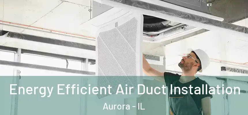  Energy Efficient Air Duct Installation Aurora - IL