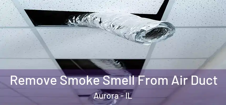 Remove Smoke Smell From Air Duct Aurora - IL