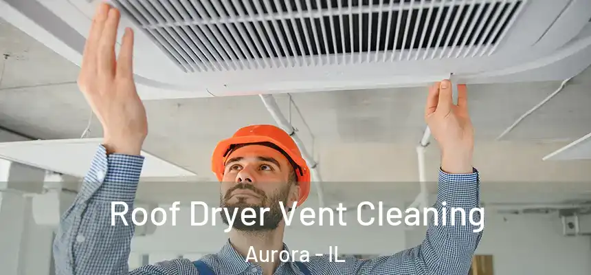  Roof Dryer Vent Cleaning Aurora - IL
